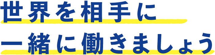 世界を相手に一緒に働きましょう