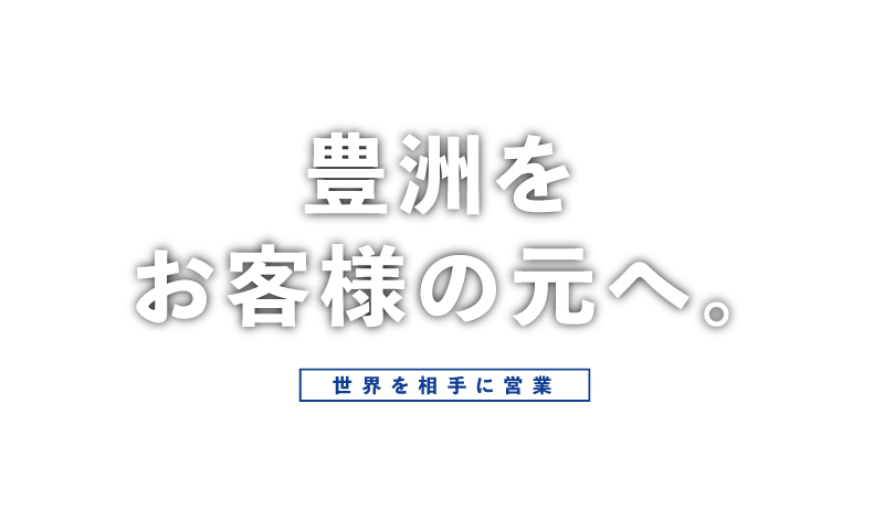 豊洲をお客様の元へ。世界を相手に営業